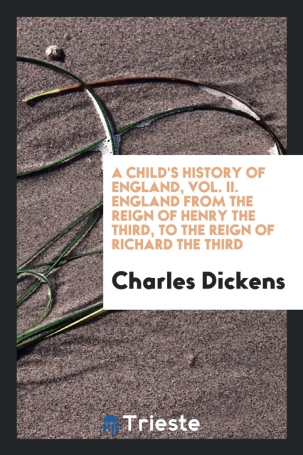 A Child's History of England, Vol. II. England from the Reign of Henry the Third, to the Reign of Richard the Third, Paperback Book