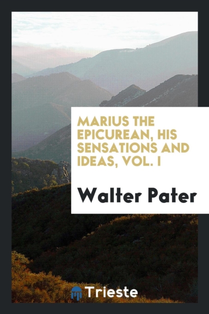 Marius the Epicurean : His Sensations and Ideas. Vol. I, Paperback Book
