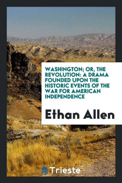 Washington; Or, the Revolution : A Drama Founded Upon the Historic Events of the War for American Independence, Paperback Book