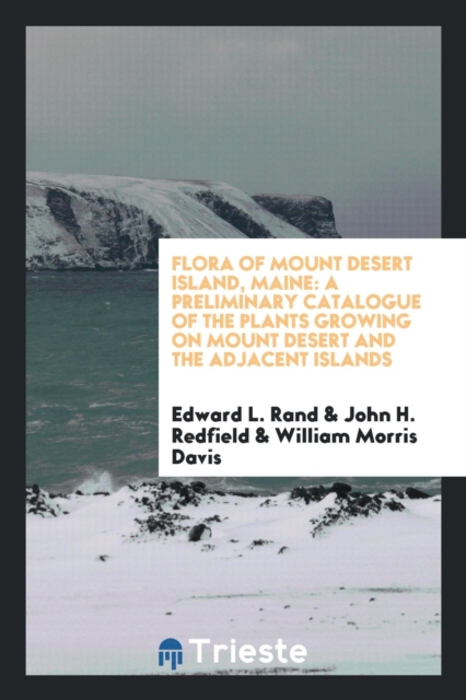Flora of Mount Desert Island, Maine : A Preliminary Catalogue of the Plants Growing on Mount Desert and the Adjacent Islands, Paperback Book