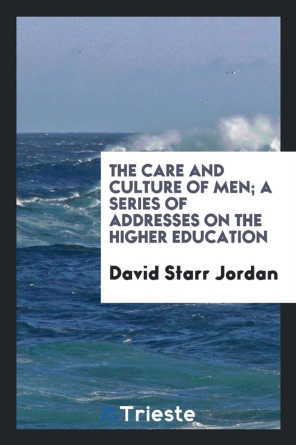 The Care and Culture of Men; A Series of Addresses on the Higher Education, Paperback Book