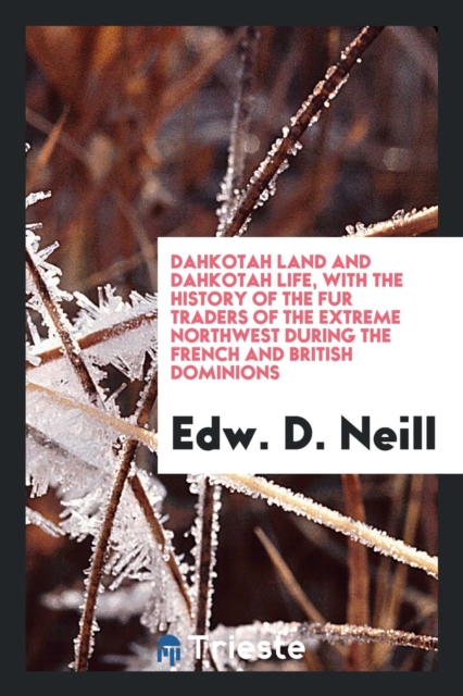 Dahkotah Land and Dahkotah Life with the History of the Fur Traders of the Extreme Northwest During the French and British Dominions, Paperback Book