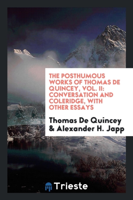 The Posthumous Works of Thomas de Quincey, Vol. II : Conversation and Coleridge, with Other Essays, Paperback Book