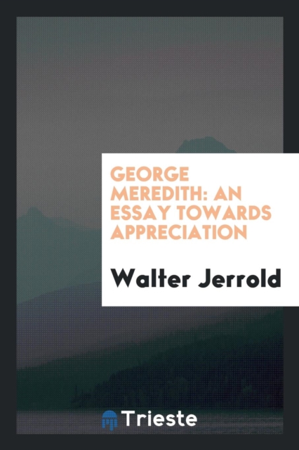 George Meredith : An Essay Towards Appreciation, Paperback Book