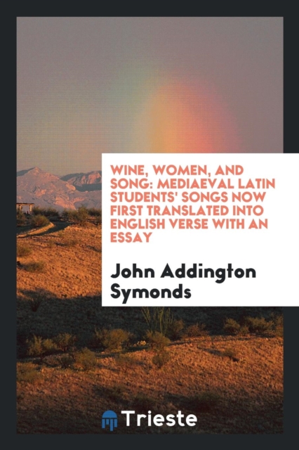 Wine, Women, and Song; Mediaeval Latin Students' Songs Now First Translated Into English Verse with an Essay, Paperback Book