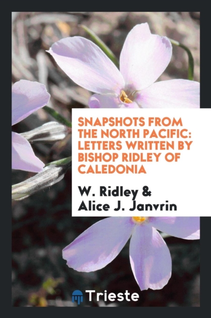 Snapshots from the North Pacific : Letters Written by Bishop Ridley of Caledonia, Paperback Book