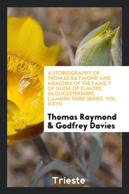 Autobiography of Thomas Raymond and Memoirs of the Family of Guise of Elmore, Gloucestershire. Camden Third Series. Vol. XXVII, Paperback Book