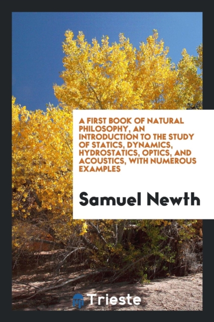A First Book of Natural Philosophy, an Introduction to the Study of Statics, Dynamics, Hydrostatics, Optics, and Acoustics, with Numerous Examples, Paperback Book