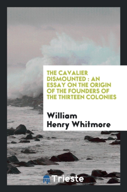 The Cavalier Dismounted : An Essay on the Origin of the Founders of the Thirteen Colonies, Paperback Book
