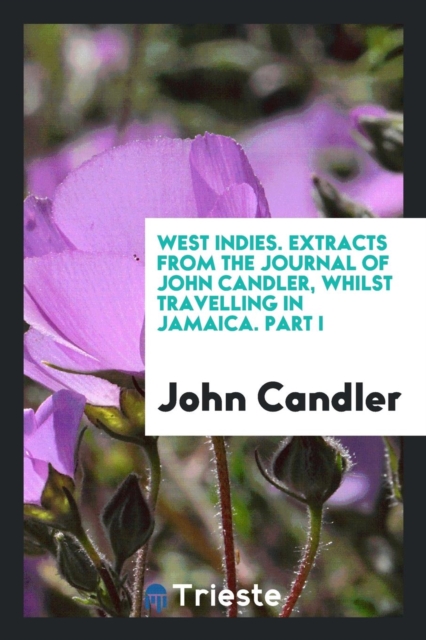 West Indies. Extracts from the Journal of John Candler, Whilst Travelling in Jamaica. Part I, Paperback Book