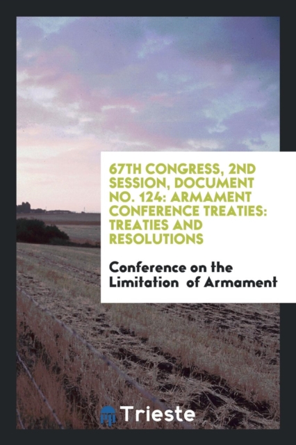 67th Congress, 2nd Session, Document No. 124 : Armament Conference Treaties: Treaties and Resolutions, Paperback Book
