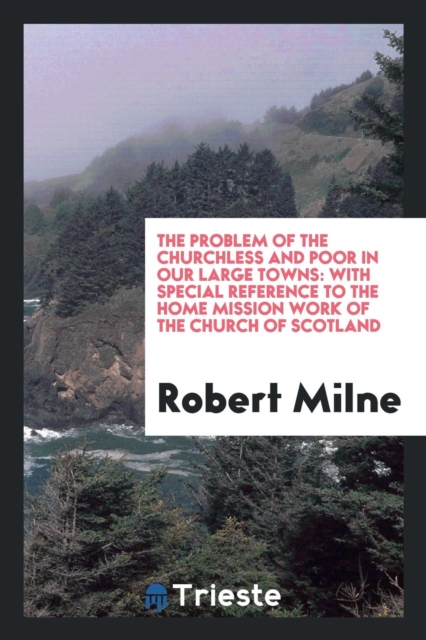 The Problem of the Churchless and Poor in Our Large Towns : With Special Reference to the Home Mission Work of the Church of Scotland, Paperback Book