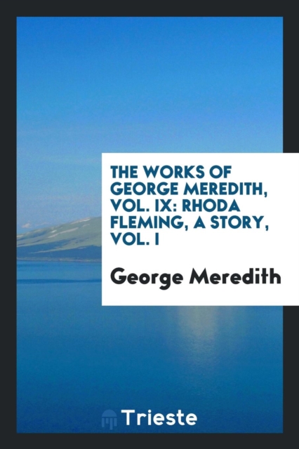 The Works of George Meredith, Vol. IX : Rhoda Fleming, a Story, Vol. I, Paperback Book