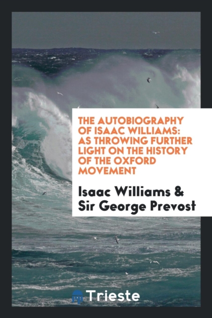 The Autobiography of Isaac Williams : As Throwing Further Light on the History of the Oxford Movement, Paperback Book