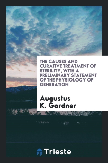 The Causes and Curative Treatment of Sterility, with a Preliminary Statement of the Physiology of Generation, Paperback Book