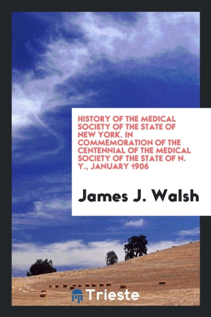 History of the Medical Society of the State of New York. in Commemoration of the Centennial of the Medical Society of the State of N. Y., January 1906, Paperback Book
