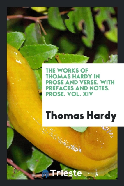 The Works of Thomas Hardy in Prose and Verse, with Prefaces and Notes. Prose. Vol. XIV, Paperback Book