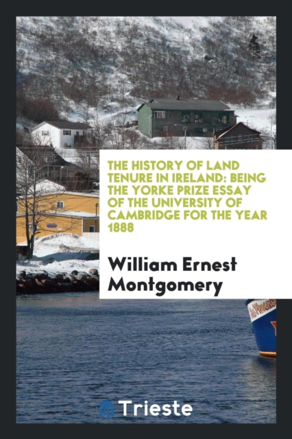 The History of Land Tenure in Ireland : Being the Yorke Prize Essay of the University of Cambridge for the Year 1888, Paperback Book