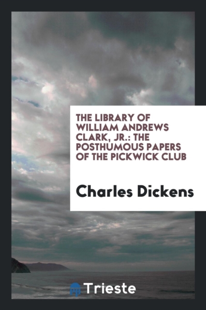The Library of William Andrews Clark, Jr. : The Posthumous Papers of the Pickwick Club, Paperback Book