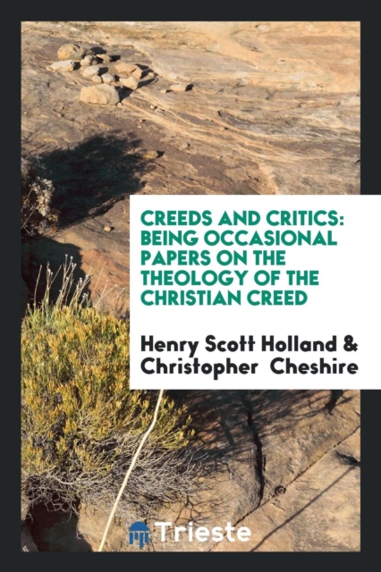 Creeds and Critics : Being Occasional Papers on the Theology of the Christian Creed, Paperback Book