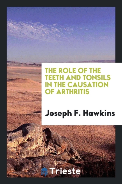 The Role of the Teeth and Tonsils in the Causation of Arthritis, Paperback Book