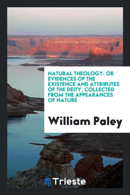 Natural Theology : Or Evidences of the Existence and Attributes of the Deity, Collected from the Appearances of Nature, Paperback Book