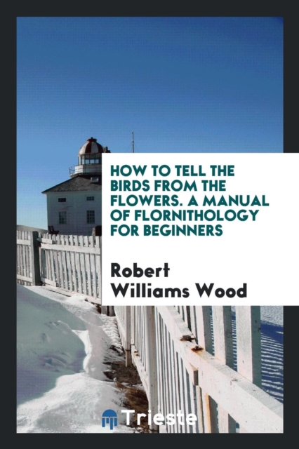 How to Tell the Birds from the Flowers. a Manual of Flornithology for Beginners, Paperback Book