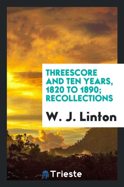 Threescore and Ten Years, 1820 to 1890; Recollections, Paperback Book