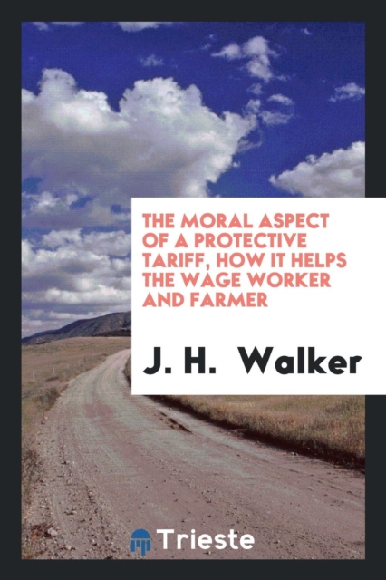 The Moral Aspect of a Protective Tariff, How It Helps the Wage Worker and Farmer, Paperback Book