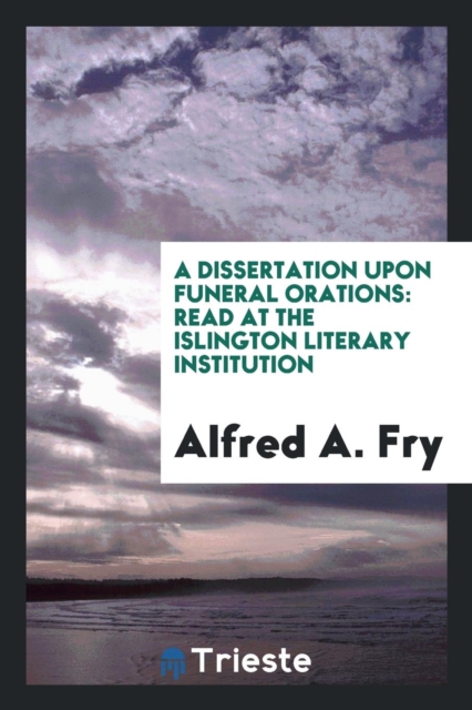 A Dissertation Upon Funeral Orations : Read at the Islington Literary Institution, Paperback Book