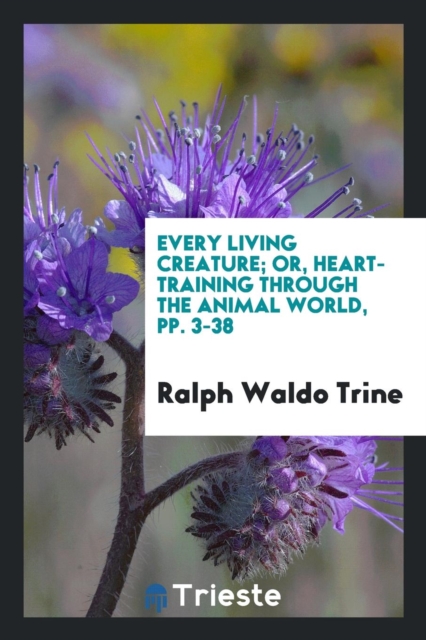 Every Living Creature; Or, Heart-Training Through the Animal World, Pp. 3-38, Paperback Book