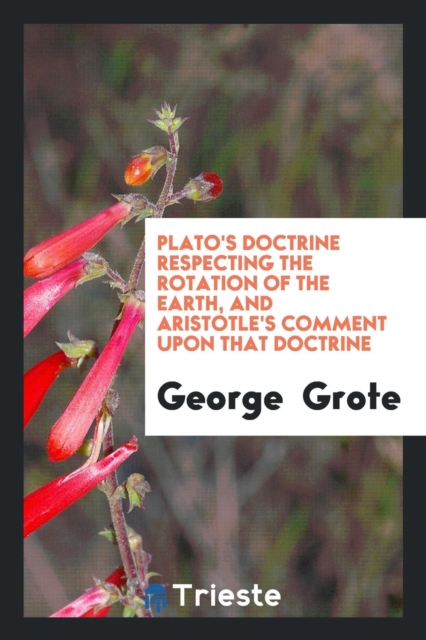 Plato's Doctrine Respecting the Rotation of the Earth, and Aristotle's Comment Upon That Doctrine, Paperback Book