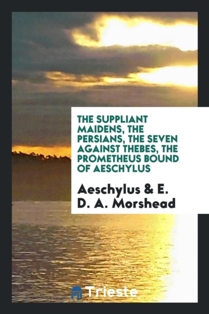 The Suppliant Maidens, the Persians, the Seven Against Thebes, the Prometheus Bound of Aeschylus, Paperback Book