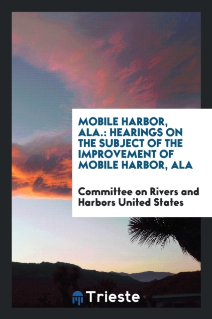 Mobile Harbor, Ala. : Hearings on the Subject of the Improvement of Mobile Harbor, ALA, Paperback Book