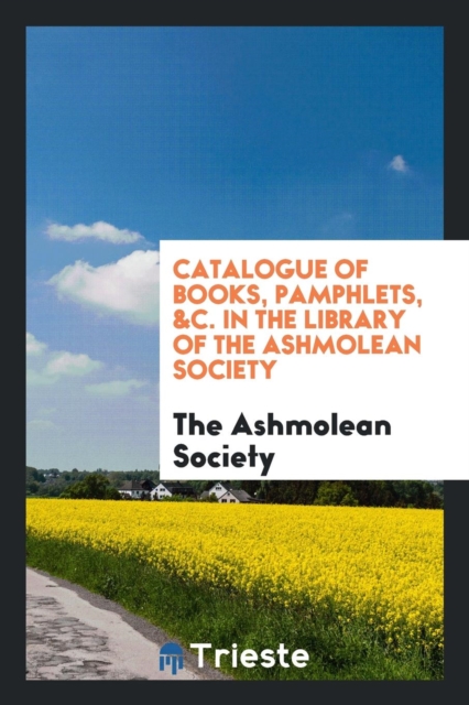 Catalogue of Books, Pamphlets, &c. in the Library of the Ashmolean Society, Paperback Book