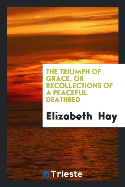The Triumph of Grace, or Recollections of a Peaceful Deathbed, Paperback Book
