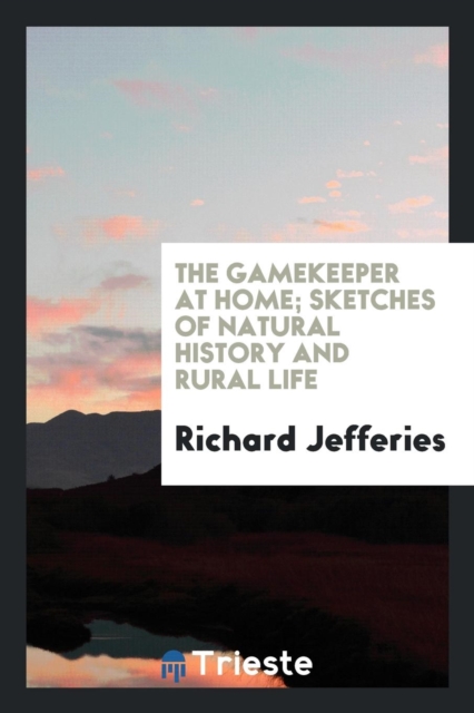 The Gamekeeper at Home : Sketches of Natural History and Rural Life, Paperback Book