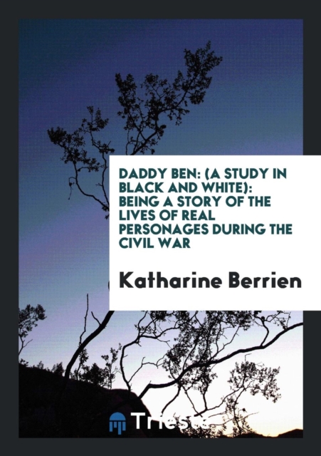 Daddy Ben : (a Study in Black and White): Being a Story of the Lives of Real Personages During the Civil War, Paperback Book