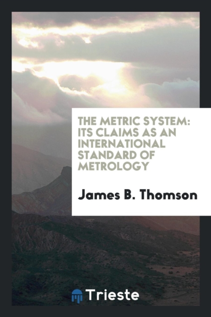 The Metric System : Its Claims as an International Standard of Metrology, Paperback Book