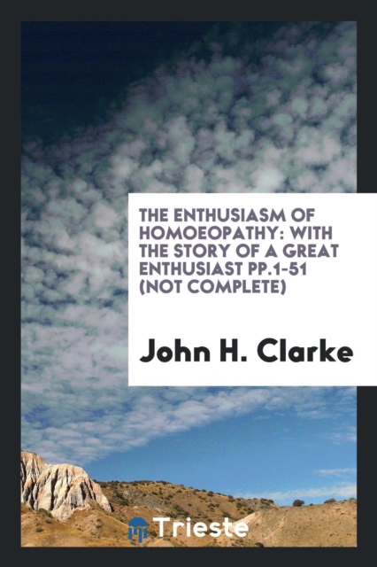 The Enthusiasm of Homoeopathy : With the Story of a Great Enthusiast Pp.1-51 (Not Complete), Paperback Book