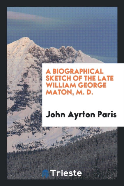 A Biographical Sketch of the Late William George Maton, M. D., Paperback Book