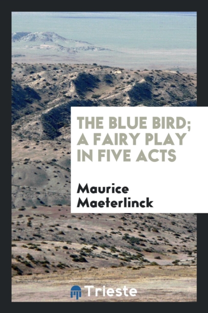 The Blue Bird; A Fairy Play in Five Acts, Paperback Book