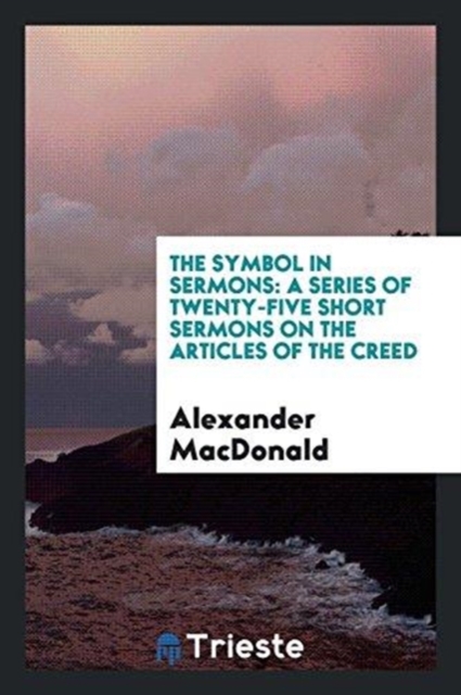 The Symbol in Sermons : A Series of Twenty-Five Short Sermons on the Articles of the Creed, Paperback Book