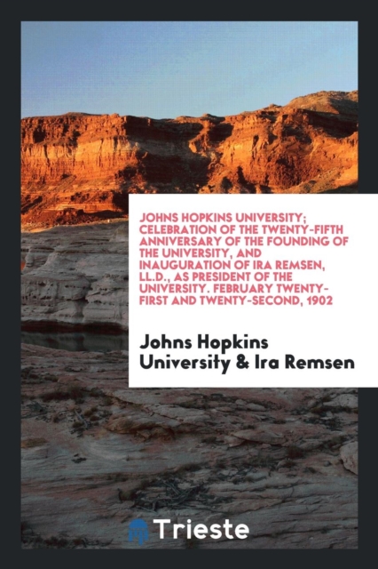 Johns Hopkins University; Celebration of the Twenty-Fifth Anniversary of the Founding of the University, and Inauguration of IRA Remsen, LL.D., as President of the University. February Twenty-First an, Paperback Book