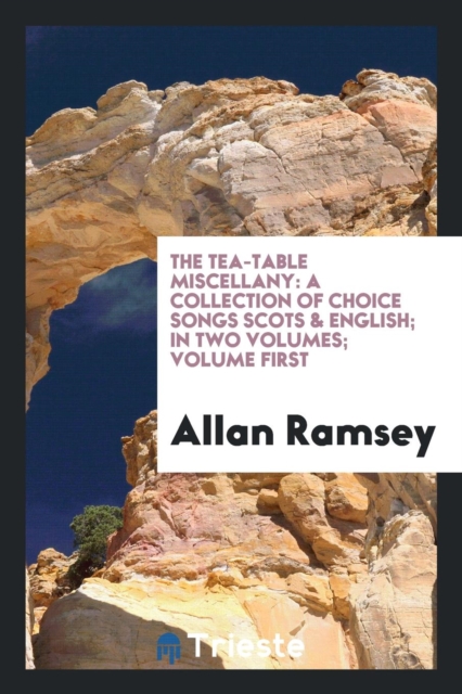 The Tea-Table Miscellany : A Collection of Choice Songs Scots & English; In Two Volumes; Volume First, Paperback Book