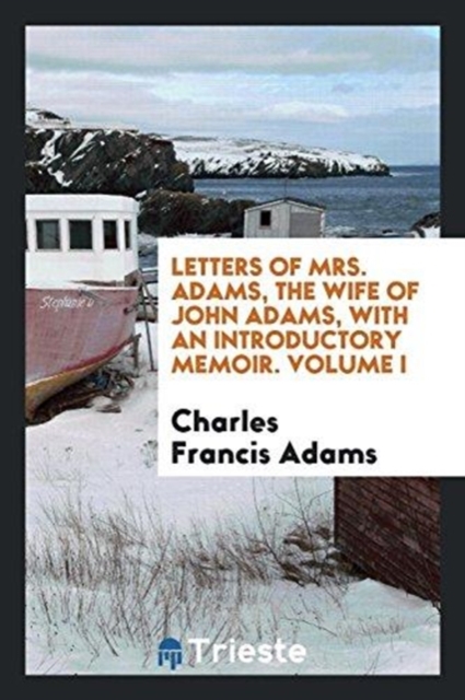 Letters of Mrs. Adams, the Wife of John Adams, with an Introductory Memoir. Volume I, Paperback Book
