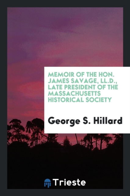Memoir of the Hon. James Savage, LL.D., Late President of the Massachusetts Historical Society, Paperback Book
