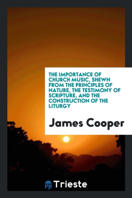 The Importance of Church Music, Shewn from the Principles of Nature, the Testimony of Scripture, and the Construction of the Liturgy, Paperback Book
