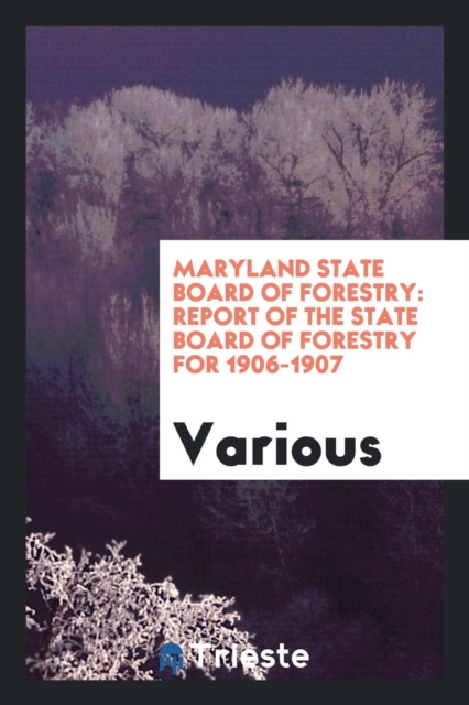Maryland State Board of Forestry : Report of the State Board of Forestry for 1906-1907, Paperback Book