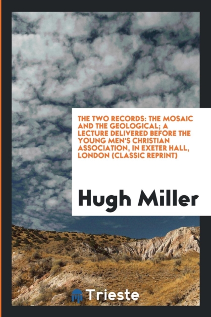 The Two Records : The Mosaic and the Geological; A Lecture Delivered Before the Young Men's Christian Association, in Exeter Hall, London (Classic Reprint), Paperback Book